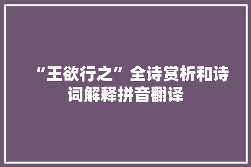 “王欲行之”全诗赏析和诗词解释拼音翻译