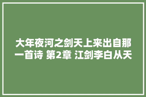 大年夜河之剑天上来出自那一首诗 第2章 江剑李白从天而降