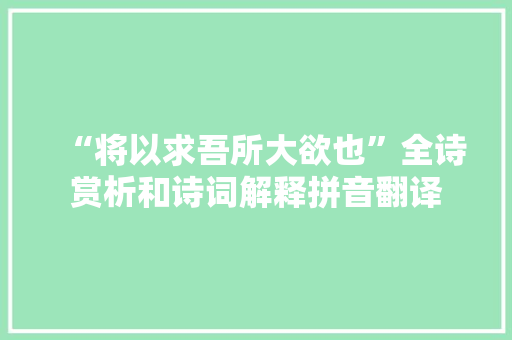 “将以求吾所大欲也”全诗赏析和诗词解释拼音翻译