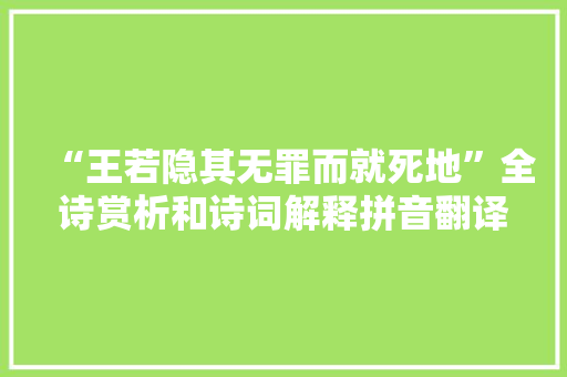 “王若隐其无罪而就死地”全诗赏析和诗词解释拼音翻译