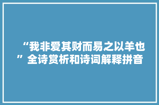 “我非爱其财而易之以羊也”全诗赏析和诗词解释拼音翻译