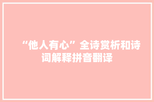 “他人有心”全诗赏析和诗词解释拼音翻译