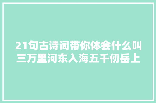 21句古诗词带你体会什么叫三万里河东入海五千仞岳上摩天 21句古诗词带你体会什么叫三万里河东入海五千仞岳上摩天