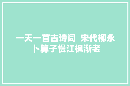 一天一首古诗词  宋代柳永卜算子慢江枫渐老