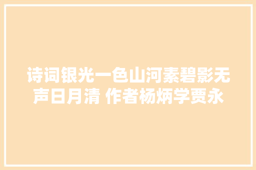 诗词银光一色山河素碧影无声日月清 作者杨炳学贾永学等