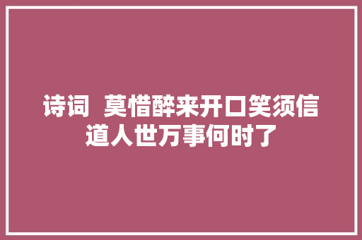 诗词  莫惜醉来开口笑须信道人世万事何时了