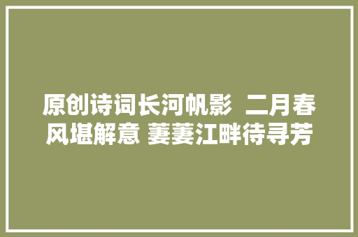 原创诗词长河帆影  二月春风堪解意 萋萋江畔待寻芳