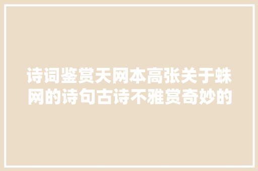 诗词鉴赏天网本高张关于蛛网的诗句古诗不雅赏奇妙的蜘蛛网