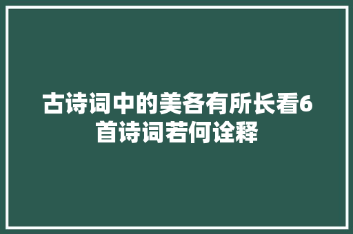 古诗词中的美各有所长看6首诗词若何诠释