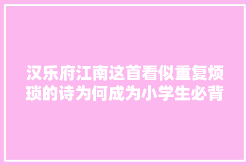 汉乐府江南这首看似重复烦琐的诗为何成为小学生必背古诗