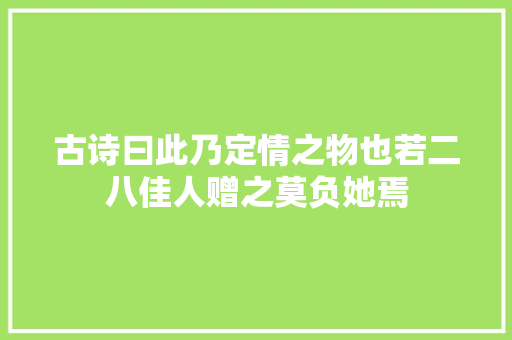 古诗曰此乃定情之物也若二八佳人赠之莫负她焉