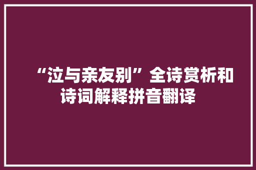 “泣与亲友别”全诗赏析和诗词解释拼音翻译