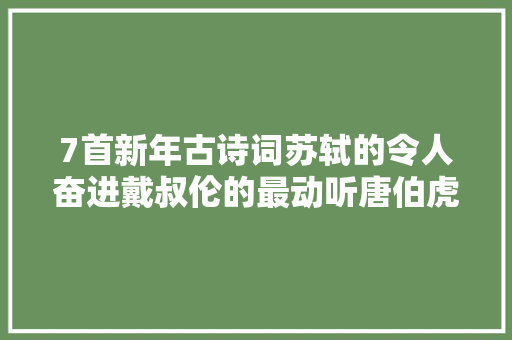 7首新年古诗词苏轼的令人奋进戴叔伦的最动听唐伯虎在自嘲