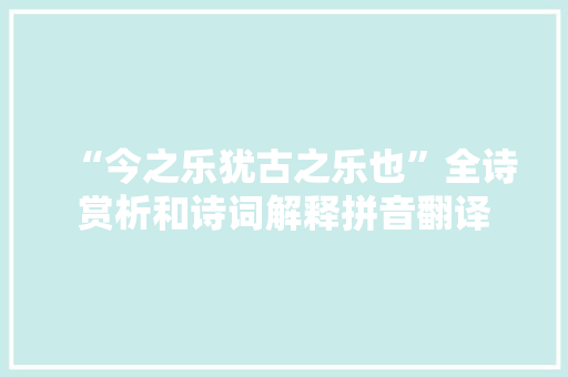 “今之乐犹古之乐也”全诗赏析和诗词解释拼音翻译