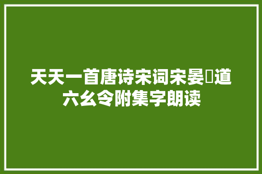天天一首唐诗宋词宋晏幾道六幺令附集字朗读