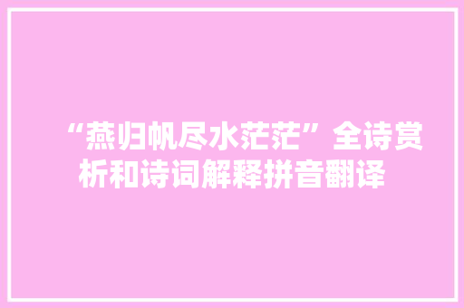 “燕归帆尽水茫茫”全诗赏析和诗词解释拼音翻译