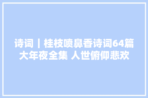 诗词｜桂枝喷鼻香诗词64篇大年夜全集 人世俯仰悲欢何限团聚如故