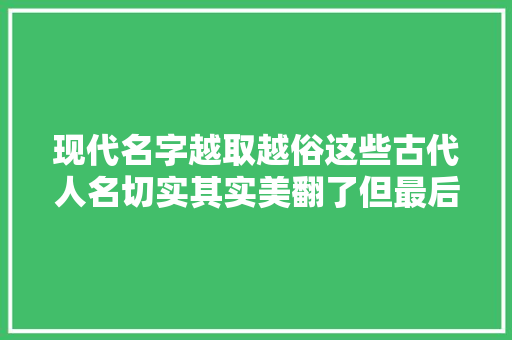 现代名字越取越俗这些古代人名切实其实美翻了但最后一个笑掉落大年夜牙