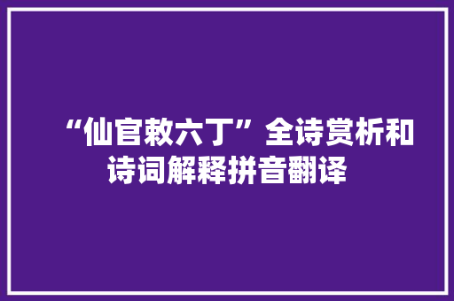 “仙官敕六丁”全诗赏析和诗词解释拼音翻译