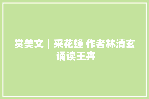 赏美文｜采花蜂 作者林清玄 诵读王卉