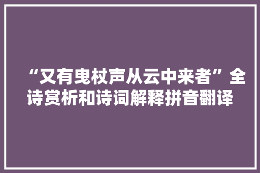 “又有曳杖声从云中来者”全诗赏析和诗词解释拼音翻译