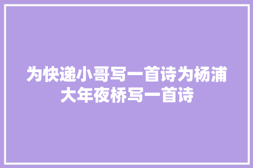 为快递小哥写一首诗为杨浦大年夜桥写一首诗