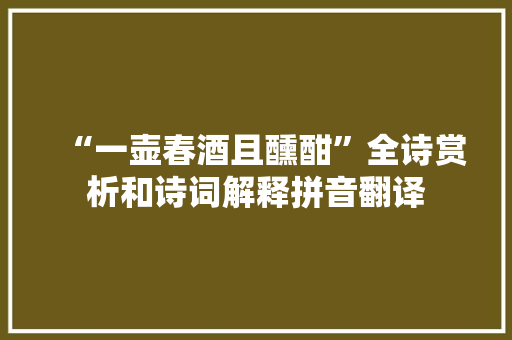 “一壶春酒且醺酣”全诗赏析和诗词解释拼音翻译