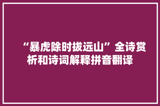 “暴虎除时拔远山”全诗赏析和诗词解释拼音翻译