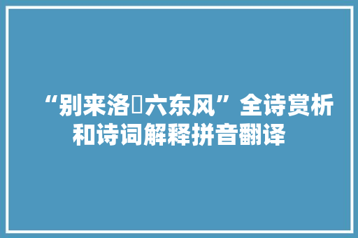 “别来洛汭六东风”全诗赏析和诗词解释拼音翻译