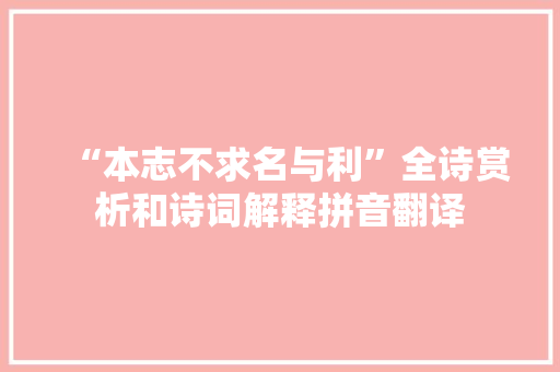 “本志不求名与利”全诗赏析和诗词解释拼音翻译