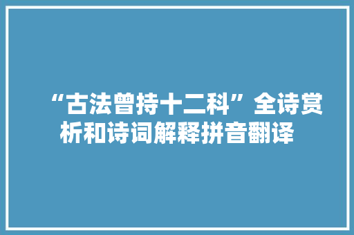 “古法曾持十二科”全诗赏析和诗词解释拼音翻译