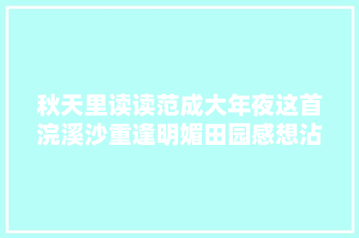 秋天里读读范成大年夜这首浣溪沙重逢明媚田园感想沾染清凉岁月