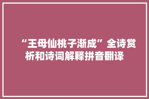 “王母仙桃子渐成”全诗赏析和诗词解释拼音翻译