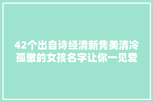 42个出自诗经清新隽美清冷孤傲的女孩名字让你一见爱慕