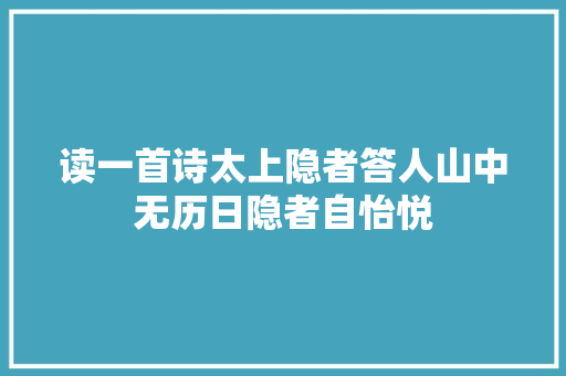 读一首诗太上隐者答人山中无历日隐者自怡悦