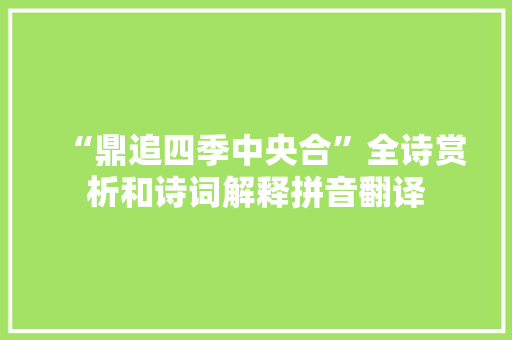 “鼎追四季中央合”全诗赏析和诗词解释拼音翻译