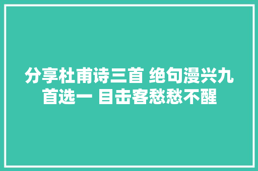 分享杜甫诗三首 绝句漫兴九首选一 目击客愁愁不醒