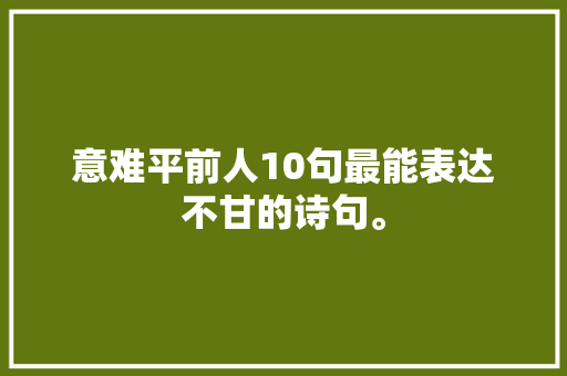 意难平前人10句最能表达不甘的诗句。