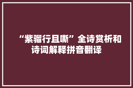 “紫骝行且嘶”全诗赏析和诗词解释拼音翻译