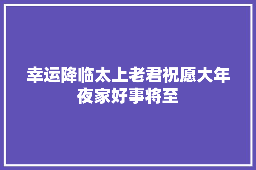 幸运降临太上老君祝愿大年夜家好事将至