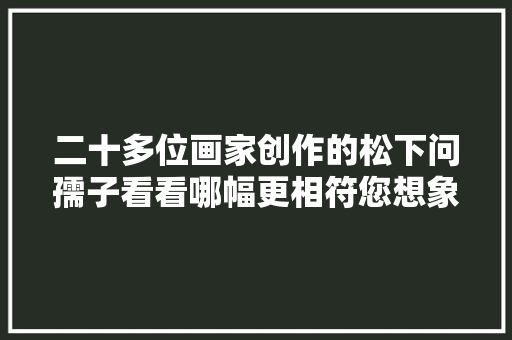 二十多位画家创作的松下问孺子看看哪幅更相符您想象中的意境