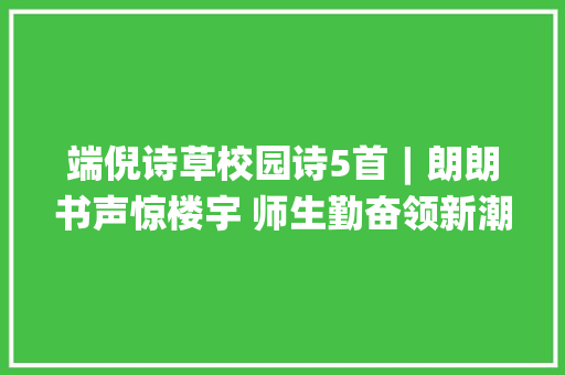 端倪诗草校园诗5首︱朗朗书声惊楼宇 师生勤奋领新潮 求句