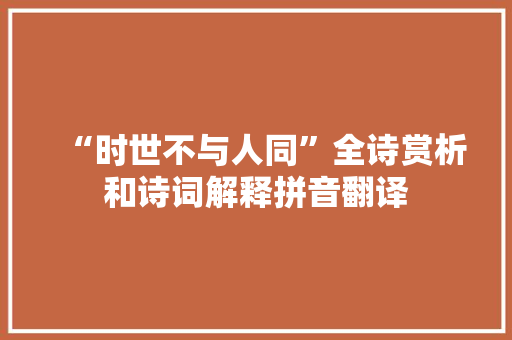 “时世不与人同”全诗赏析和诗词解释拼音翻译