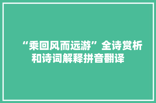 “乘回风而远游”全诗赏析和诗词解释拼音翻译