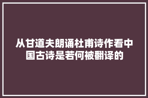 从甘道夫朗诵杜甫诗作看中国古诗是若何被翻译的