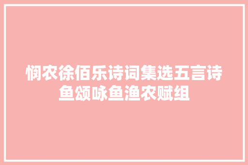 悯农徐佰乐诗词集选五言诗鱼颂咏鱼渔农赋组