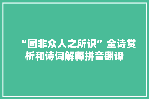 “固非众人之所识”全诗赏析和诗词解释拼音翻译