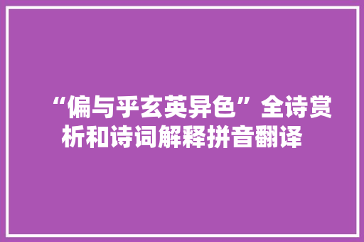 “偏与乎玄英异色”全诗赏析和诗词解释拼音翻译