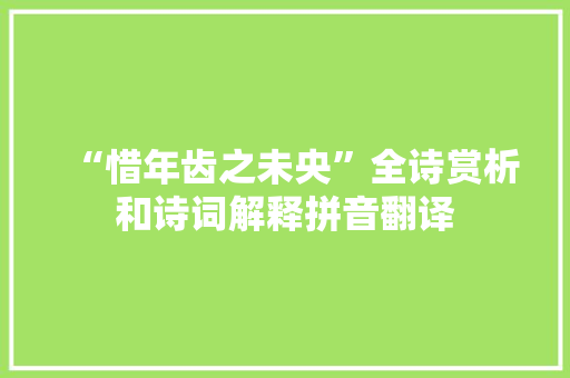 “惜年齿之未央”全诗赏析和诗词解释拼音翻译