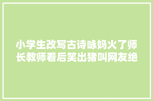 小学生改写古诗咏妈火了师长教师看后笑出猪叫网友绝了呀